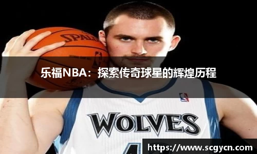 乐福NBA：探索传奇球星的辉煌历程
