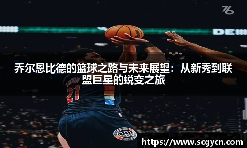 乔尔恩比德的篮球之路与未来展望：从新秀到联盟巨星的蜕变之旅